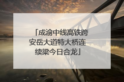 成渝中线高铁跨安岳大道特大桥连续梁今日合龙
