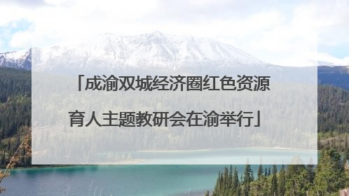 成渝双城经济圈红色资源育人主题教研会在渝举行