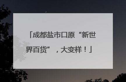 成都盐市口原“新世界百货”，大变样！