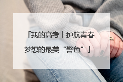 我的高考丨护航青春梦想的最美“警色”