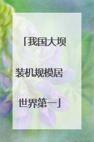 我国大坝装机规模居世界第一