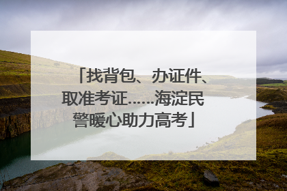 找背包、办证件、取准考证……海淀民警暖心助力高考