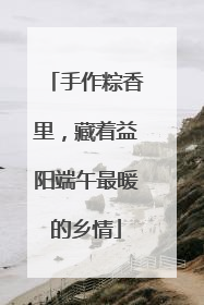 手作粽香里，藏着益阳端午最暖的乡情