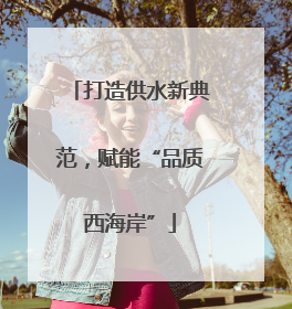 打造供水新典范，赋能“品质西海岸”