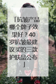 抗皱产品哪个牌子效果好？40岁抗皱最建议买的三款护肤品公布