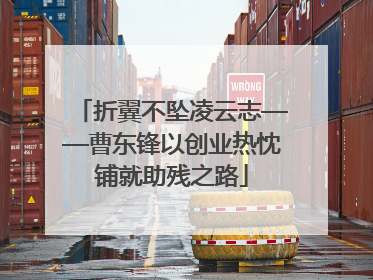折翼不坠凌云志——曹东锋以创业热忱铺就助残之路