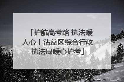 护航高考路 执法暖人心丨沾益区综合行政执法局暖心护考