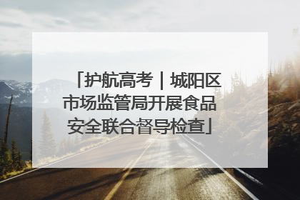 护航高考｜城阳区市场监管局开展食品安全联合督导检查