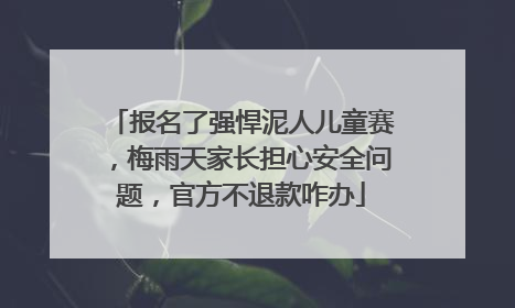 报名了强悍泥人儿童赛，梅雨天家长担心安全问题，官方不退款咋办