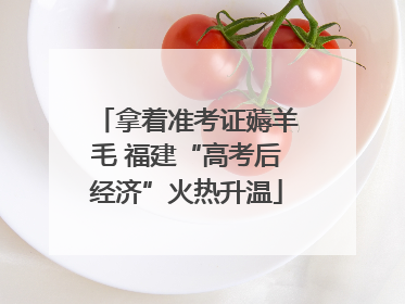 拿着准考证薅羊毛 福建“高考后经济”火热升温