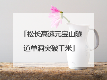 松长高速元宝山隧道单洞突破千米