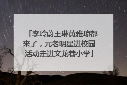 李玲蔚王琳黄雅琼都来了，元老明星进校园活动走进文龙巷小学