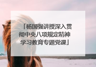 杨国强讲授深入贯彻中央八项规定精神学习教育专题党课