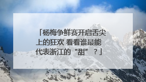 杨梅争鲜赛开启舌尖上的狂欢 看看谁最能代表浙江的“甜”？