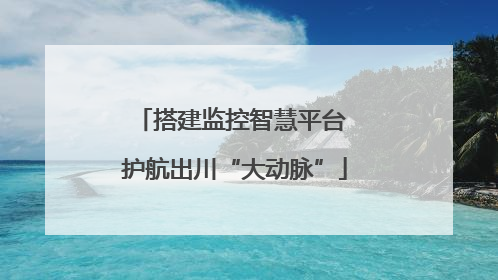 搭建监控智慧平台 护航出川“大动脉”