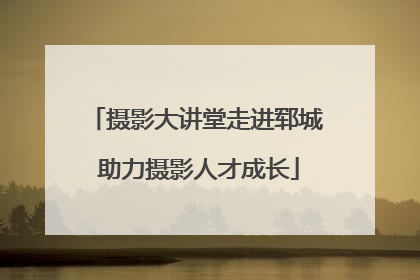 摄影大讲堂走进郓城 助力摄影人才成长