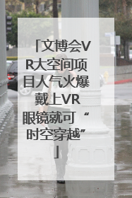 文博会VR大空间项目人气火爆 戴上VR眼镜就可“时空穿越”