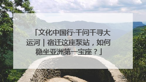 文化中国行·千问千寻大运河｜宿迁这座泵站，如何稳坐亚洲第一宝座？