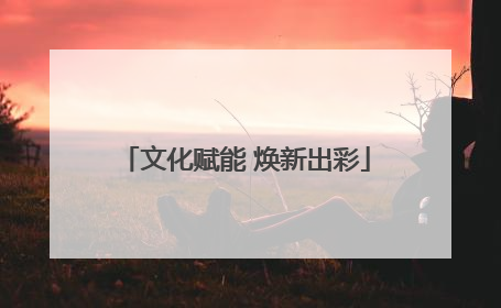 文化赋能 焕新出彩