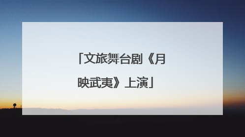 文旅舞台剧《月映武夷》上演