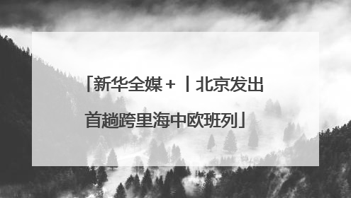 新华全媒＋丨北京发出首趟跨里海中欧班列