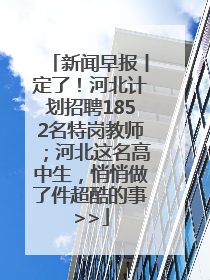 新闻早报丨定了！河北计划招聘1852名特岗教师；河北这名高中生，悄悄做了件超酷的事>>