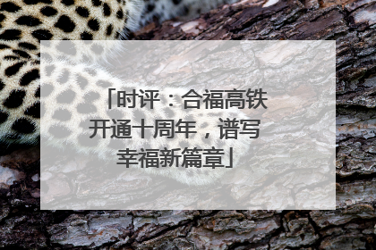 时评：合福高铁开通十周年，谱写幸福新篇章