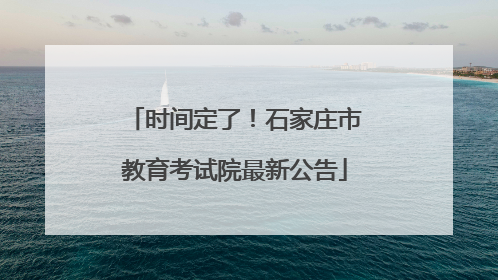 时间定了！石家庄市教育考试院最新公告
