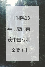 时隔13年，厦门再获中国专利金奖！