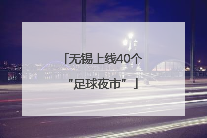 无锡上线40个“足球夜市”