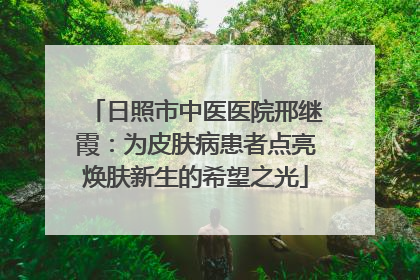 日照市中医医院邢继霞：为皮肤病患者点亮焕肤新生的希望之光