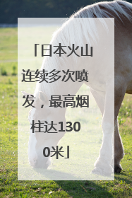 日本火山连续多次喷发，最高烟柱达1300米