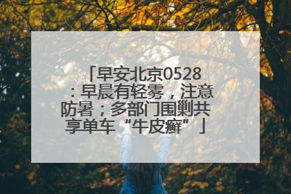 早安北京0528：早晨有轻雾，注意防暑；多部门围剿共享单车“牛皮癣”