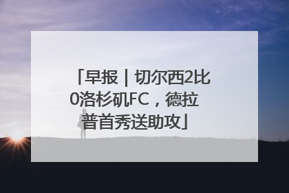 早报｜切尔西2比0洛杉矶FC，德拉普首秀送助攻