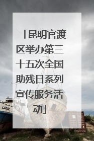 昆明官渡区举办第三十五次全国助残日系列宣传服务活动