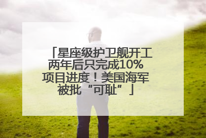 星座级护卫舰开工两年后只完成10%项目进度！美国海军被批“可耻”