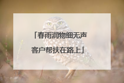春雨润物细无声 客户帮扶在路上