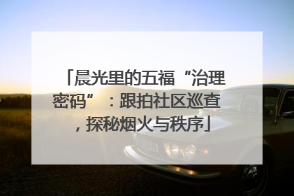 晨光里的五福“治理密码”：跟拍社区巡查，探秘烟火与秩序