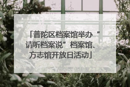普陀区档案馆举办“请听档案说”档案馆、方志馆开放日活动