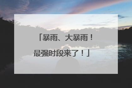 暴雨、大暴雨！最强时段来了！