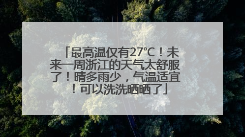 最高温仅有27℃！未来一周浙江的天气太舒服了！晴多雨少，气温适宜！可以洗洗晒晒了