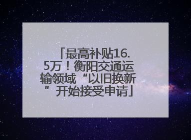 最高补贴16.5万！衡阳交通运输领域“以旧换新”开始接受申请