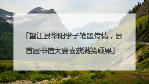 望江县华阳学子笔墨传情，县首届书信大赛喜获满笺硕果
