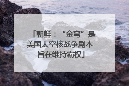 朝鲜：“金穹”是美国太空核战争剧本 旨在维持霸权