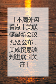 本周外盘看点丨美联储最新会议纪要公布，美欧贸易谈判进展引关注