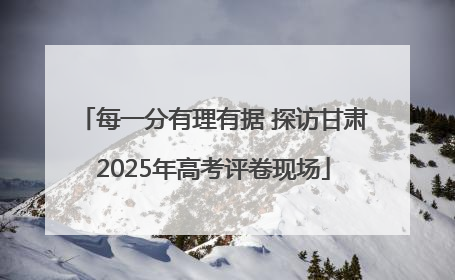每一分有理有据 探访甘肃2025年高考评卷现场