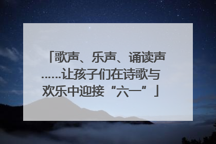 歌声、乐声、诵读声……让孩子们在诗歌与欢乐中迎接“六一”