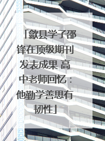 歙县学子邵锋在顶级期刊发表成果 高中老师回忆：他勤学善思有韧性