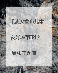 武汉发布儿童友好城市IP形象和主题曲
