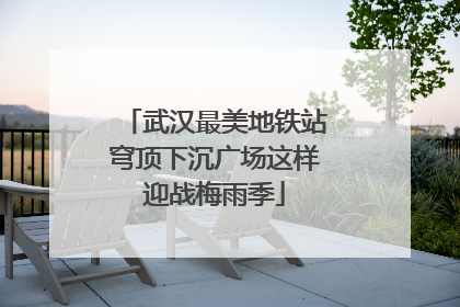 武汉最美地铁站穹顶下沉广场这样迎战梅雨季